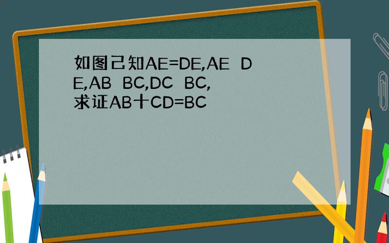 如图己知AE=DE,AE⊥DE,AB⊥BC,DC⊥BC,求证AB十CD=BC