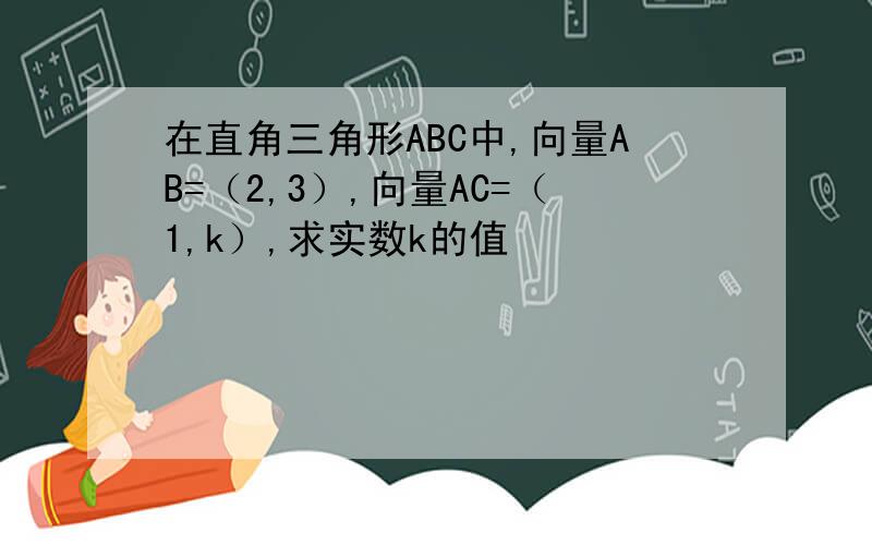 在直角三角形ABC中,向量AB=（2,3）,向量AC=（1,k）,求实数k的值