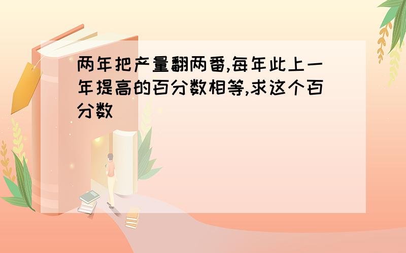 两年把产量翻两番,每年此上一年提高的百分数相等,求这个百分数