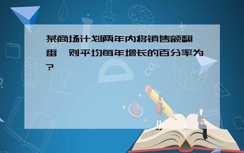 某商场计划两年内将销售额翻一番,则平均每年增长的百分率为?