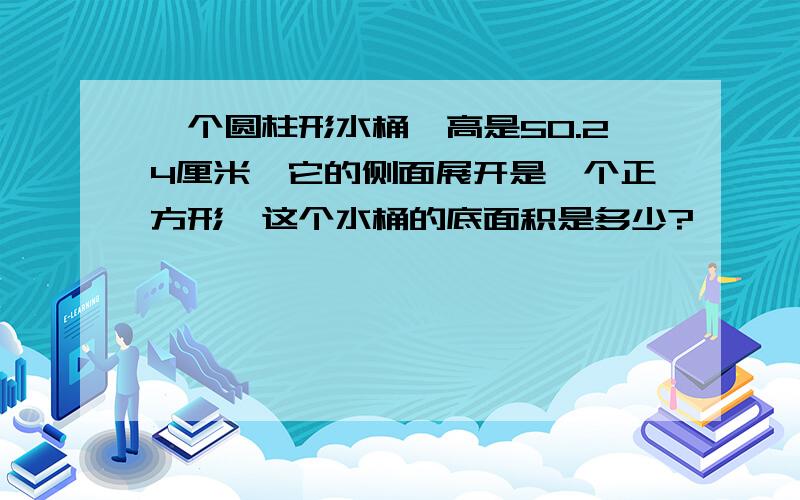 一个圆柱形水桶,高是50.24厘米,它的侧面展开是一个正方形,这个水桶的底面积是多少?