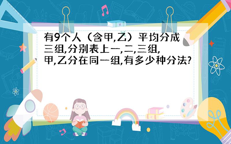 有9个人（含甲,乙）平均分成三组,分别表上一,二,三组,甲,乙分在同一组,有多少种分法?