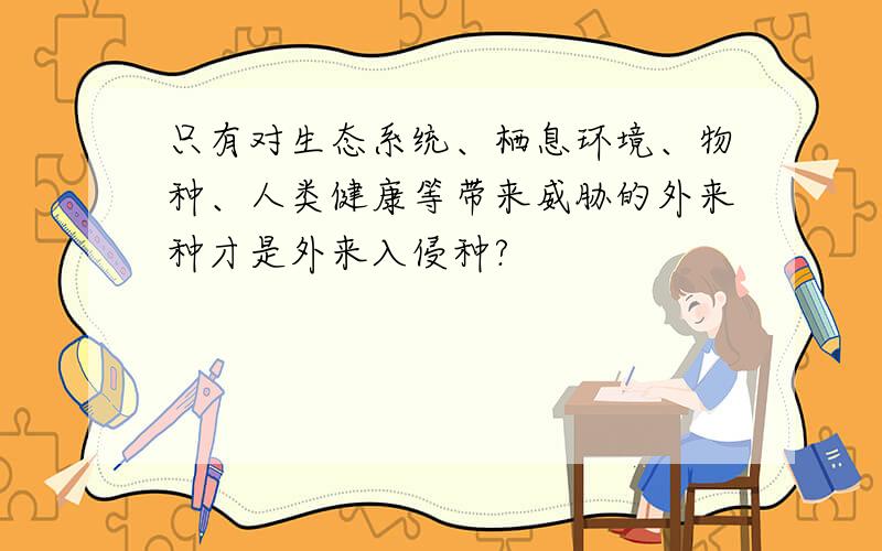 只有对生态系统、栖息环境、物种、人类健康等带来威胁的外来种才是外来入侵种?