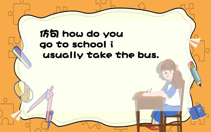 仿句 how do you go to school i usually take the bus.