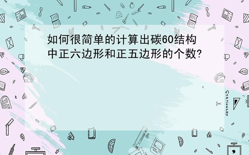 如何很简单的计算出碳60结构中正六边形和正五边形的个数?