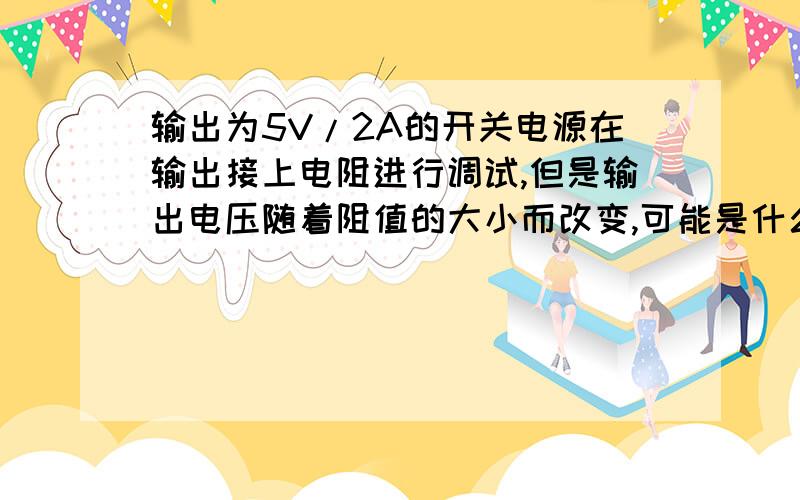 输出为5V/2A的开关电源在输出接上电阻进行调试,但是输出电压随着阻值的大小而改变,可能是什么问题造成的