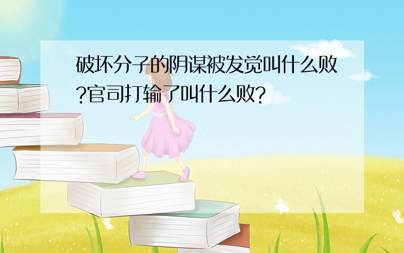 破坏分子的阴谋被发觉叫什么败?官司打输了叫什么败?