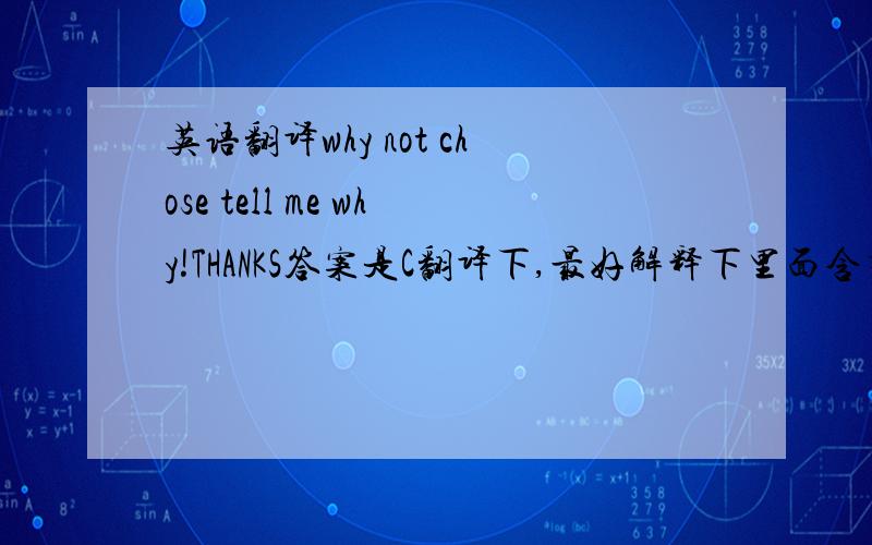 英语翻译why not chose tell me why!THANKS答案是C翻译下,最好解释下里面含有的句子--wi