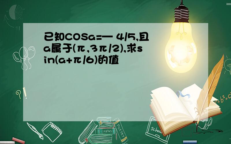 已知COSa=— 4/5,且a属于(π,3π/2),求sin(a+π/6)的值