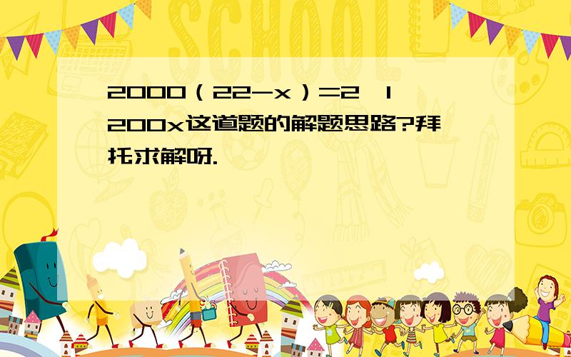 2000（22-x）=2×1200x这道题的解题思路?拜托求解呀.