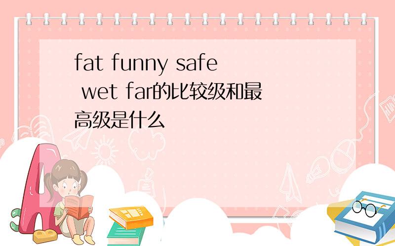 fat funny safe wet far的比较级和最高级是什么