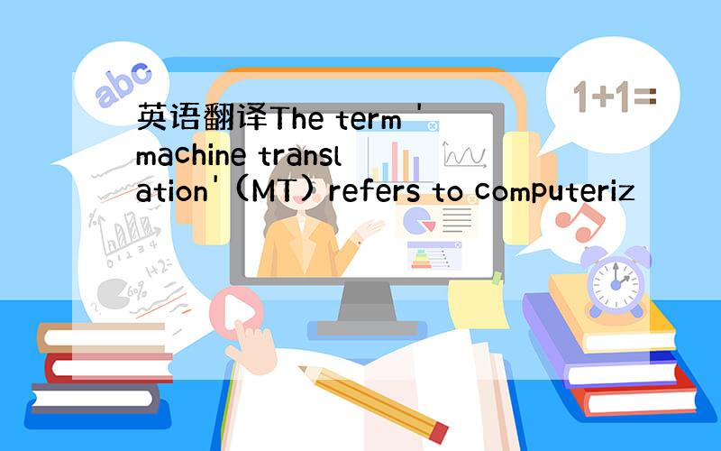 英语翻译The term 'machine translation' (MT) refers to computeriz