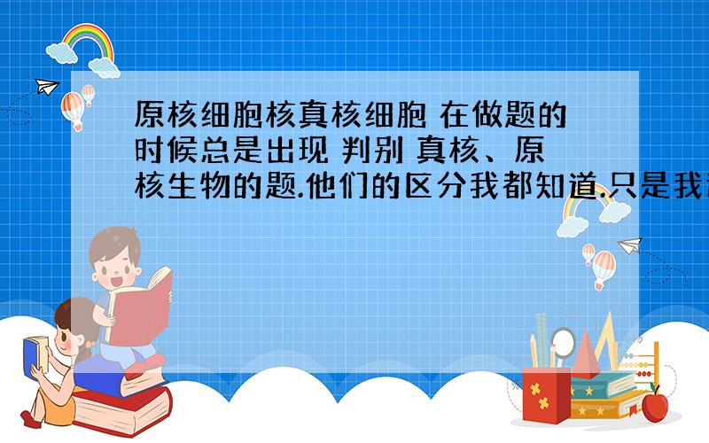 原核细胞核真核细胞 在做题的时候总是出现 判别 真核、原核生物的题.他们的区分我都知道.只是我还想了解下 是否存在共性.