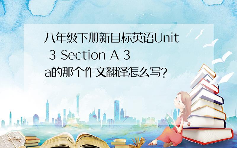 八年级下册新目标英语Unit 3 Section A 3a的那个作文翻译怎么写?