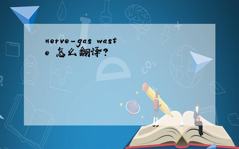 nerve-gas waste 怎么翻译?