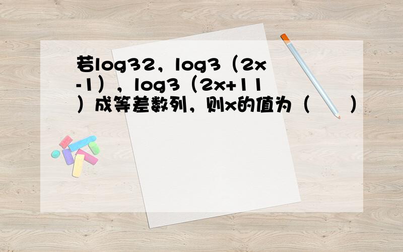 若log32，log3（2x-1），log3（2x+11）成等差数列，则x的值为（　　）