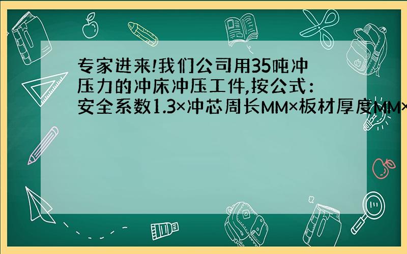 专家进来!我们公司用35吨冲压力的冲床冲压工件,按公式：安全系数1.3×冲芯周长MM×板材厚度MM×材料剪切强度KN/M