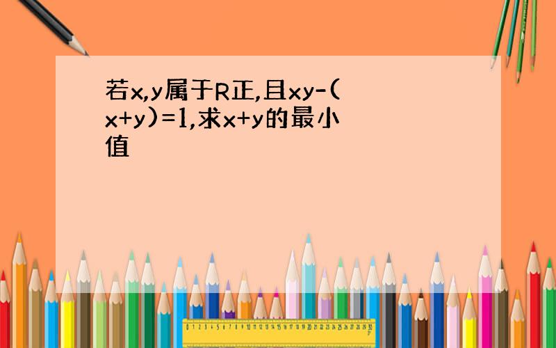 若x,y属于R正,且xy-(x+y)=1,求x+y的最小值