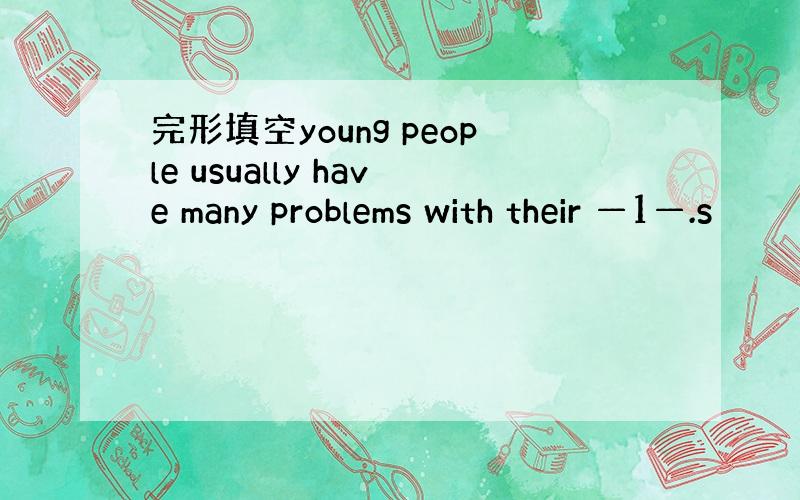 完形填空young people usually have many problems with their —1—.s