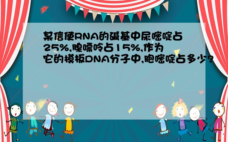 某信使RNA的碱基中尿嘧啶占25%,腺嘌呤占15%,作为它的模板DNA分子中,胞嘧啶占多少?