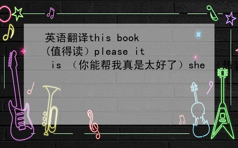 英语翻译this book (值得读）please it is （你能帮我真是太好了）she （热衷于）in her t