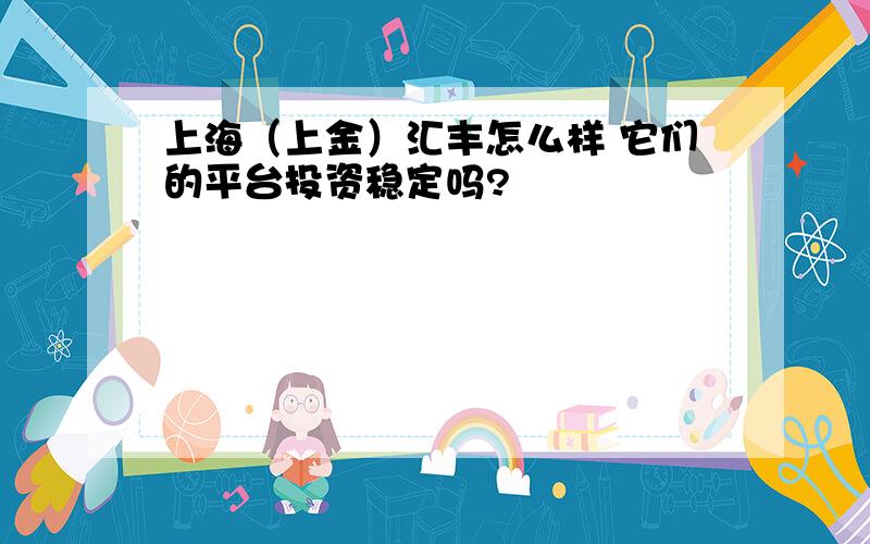 上海（上金）汇丰怎么样 它们的平台投资稳定吗?