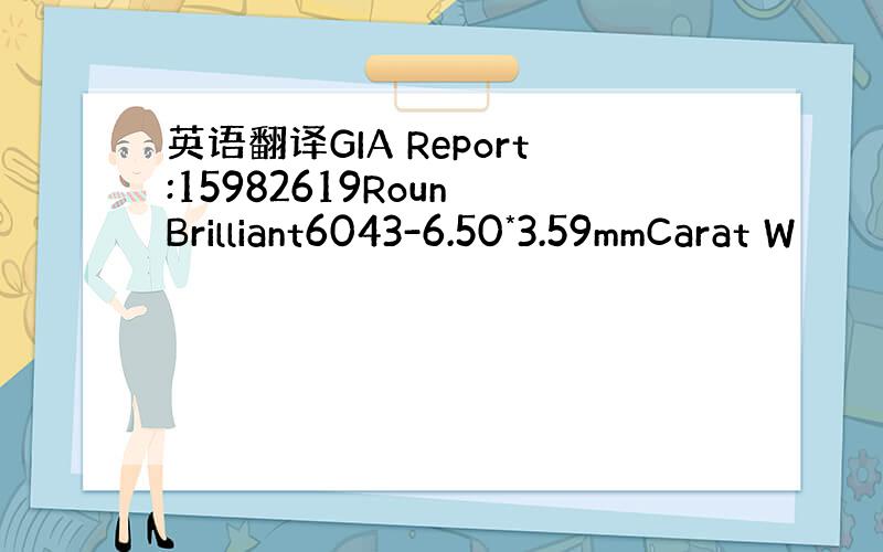 英语翻译GIA Report:15982619Roun Brilliant6043-6.50*3.59mmCarat W