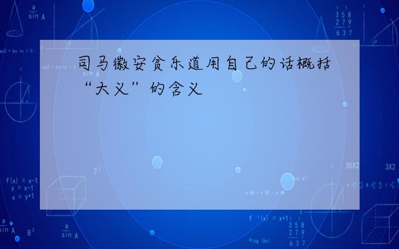 司马徽安贫乐道用自己的话概括“大义”的含义