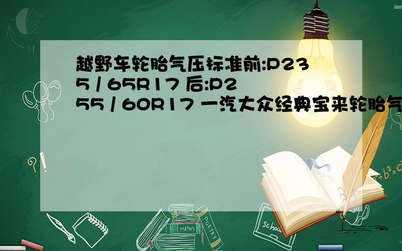 越野车轮胎气压标准前:P235 / 65R17 后:P255 / 60R17 一汽大众经典宝来轮胎气压195/65 R1