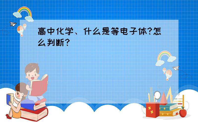 高中化学、什么是等电子体?怎么判断?