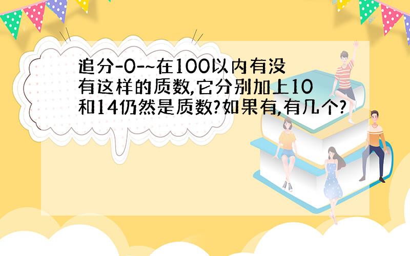 追分-0-~在100以内有没有这样的质数,它分别加上10和14仍然是质数?如果有,有几个?