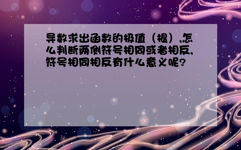 导数求出函数的极值（根）,怎么判断两侧符号相同或者相反,符号相同相反有什么意义呢?