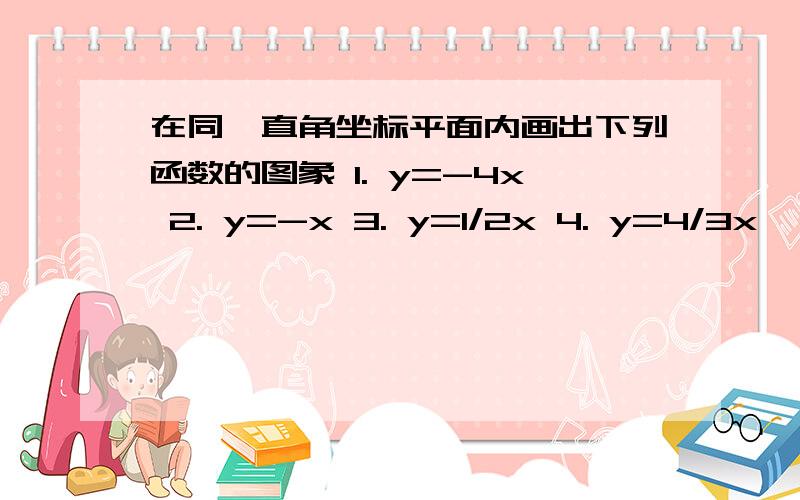 在同一直角坐标平面内画出下列函数的图象 1. y=-4x 2. y=-x 3. y=1/2x 4. y=4/3x