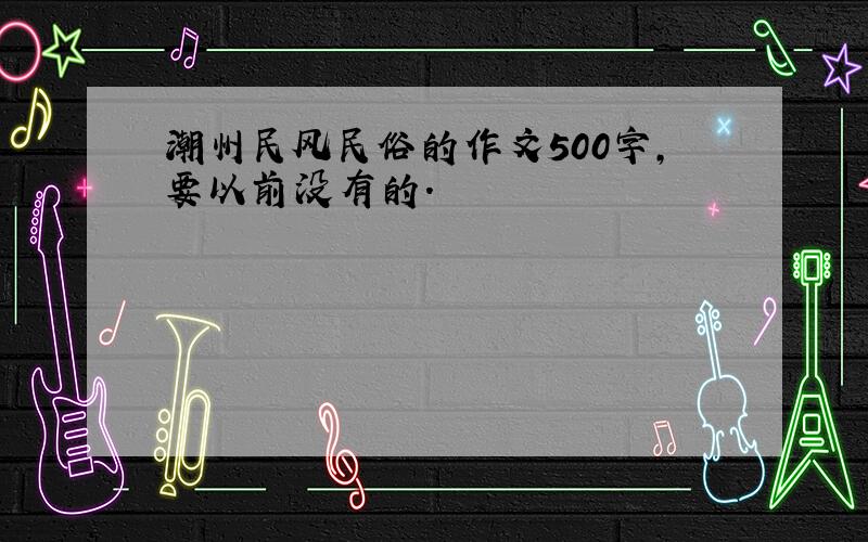 潮州民风民俗的作文500字,要以前没有的.