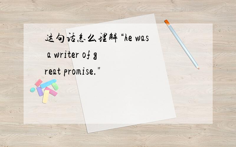 这句话怎么理解“he was a writer of great promise.