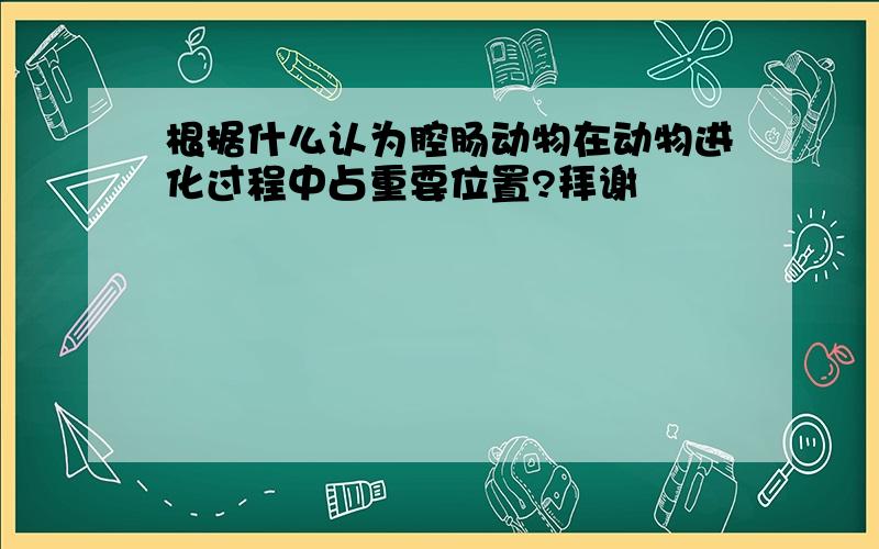 根据什么认为腔肠动物在动物进化过程中占重要位置?拜谢