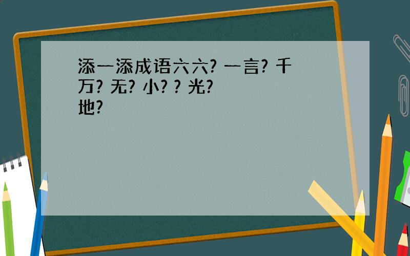 添一添成语六六? 一言? 千万? 无? 小? ? 光? 地?