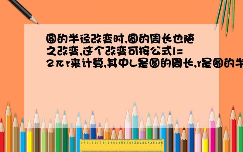 圆的半径改变时,圆的周长也随之改变,这个改变可按公式l=2πr来计算,其中L是圆的周长,r是圆的半径,π