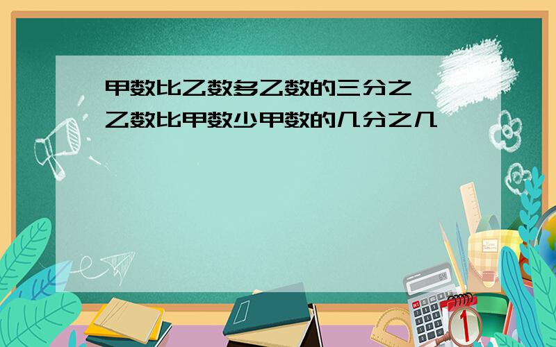 甲数比乙数多乙数的三分之一,乙数比甲数少甲数的几分之几