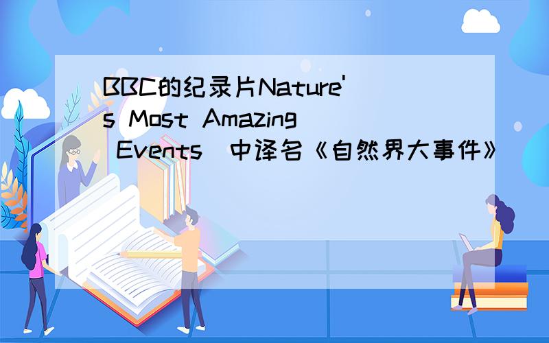 BBC的纪录片Nature's Most Amazing Events（中译名《自然界大事件》）