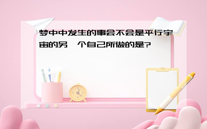 梦中中发生的事会不会是平行宇宙的另一个自己所做的是?