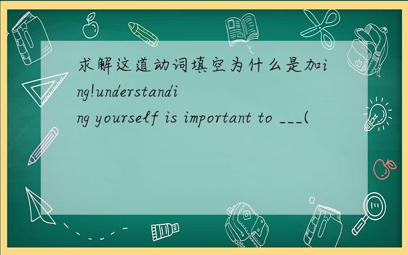 求解这道动词填空为什么是加ing!understanding yourself is important to ___(