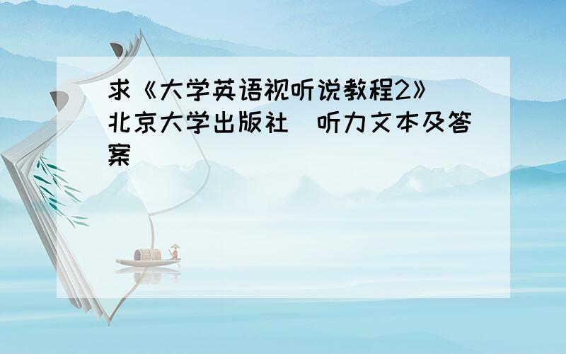 求《大学英语视听说教程2》（北京大学出版社）听力文本及答案