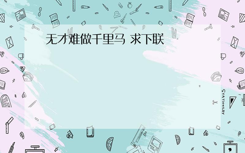 无才难做千里马 求下联