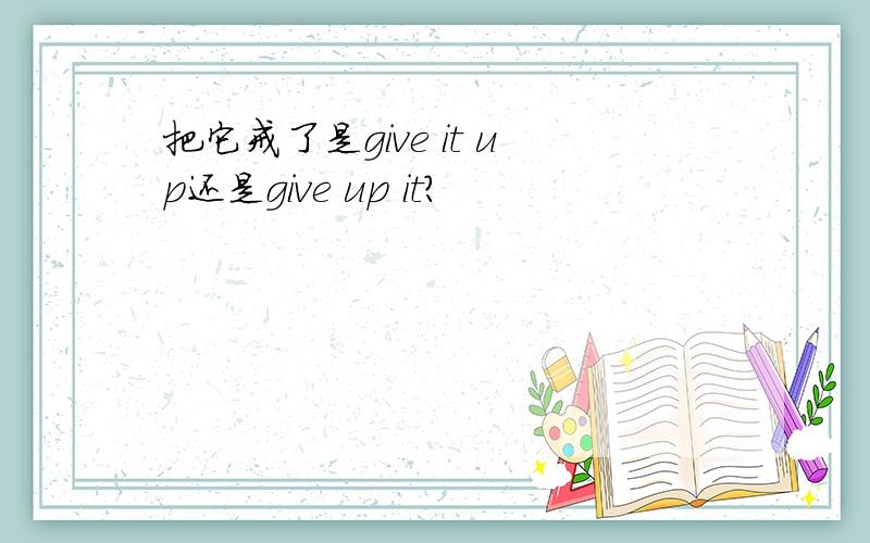 把它戒了是give it up还是give up it?