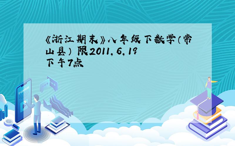 《浙江期末》八年级下数学（常山县） 限2011,6,19下午7点