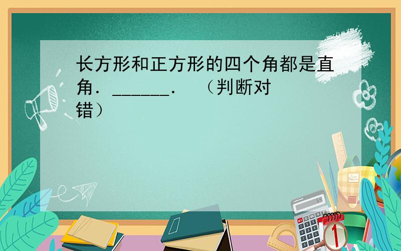 长方形和正方形的四个角都是直角．______． （判断对错）