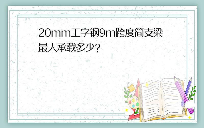 20mm工字钢9m跨度简支梁最大承载多少?