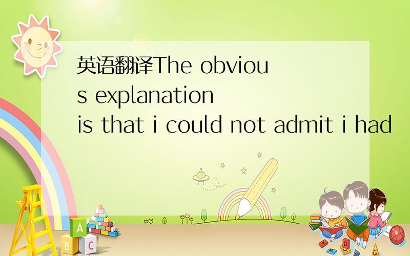 英语翻译The obvious explanation is that i could not admit i had