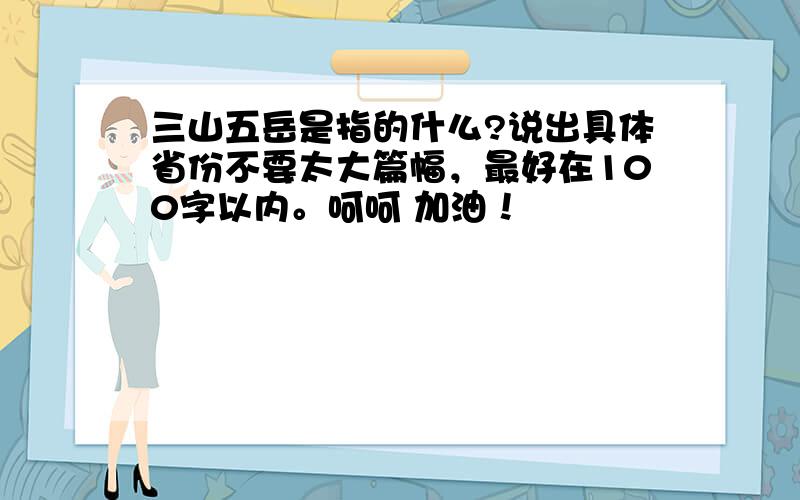 三山五岳是指的什么?说出具体省份不要太大篇幅，最好在100字以内。呵呵 加油！